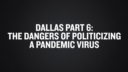 Dallas Part 6- The Dangers of Politicizing a Pandemic Virus